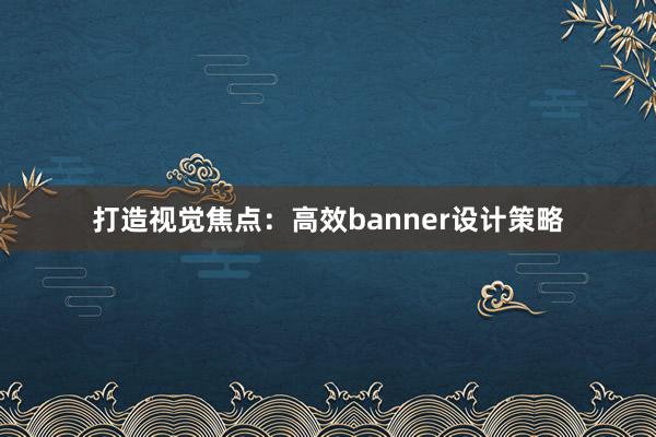 打造视觉焦点：高效banner设计策略